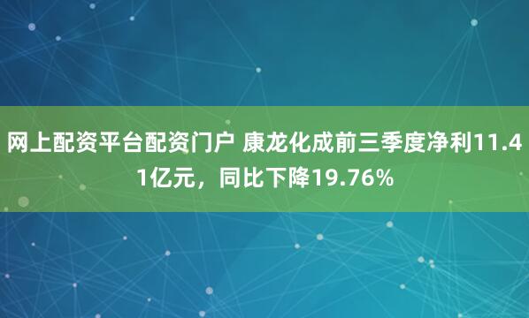 网上配资平台配资门户 康龙化成前三季度净利11.41亿元，同比下降19.76%