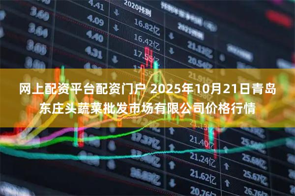 网上配资平台配资门户 2025年10月21日青岛东庄头蔬菜批发市场有限公司价格行情