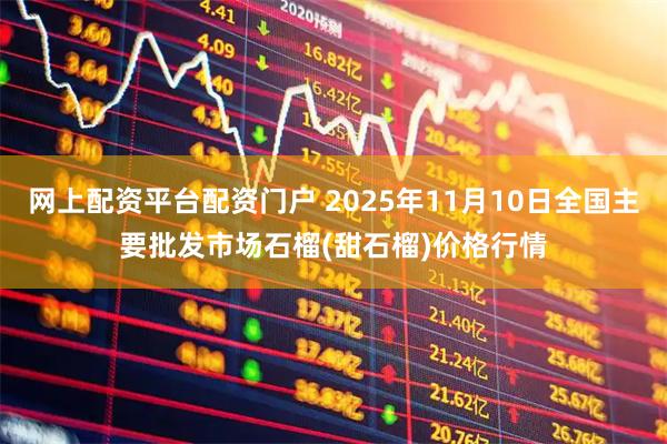 网上配资平台配资门户 2025年11月10日全国主要批发市场石榴(甜石榴)价格行情