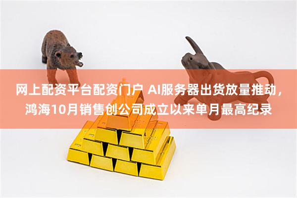 网上配资平台配资门户 AI服务器出货放量推动,鸿海10月销售创公司成立以来单月最高纪录