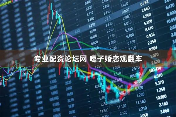 专业配资论坛网 嘎子婚恋观翻车