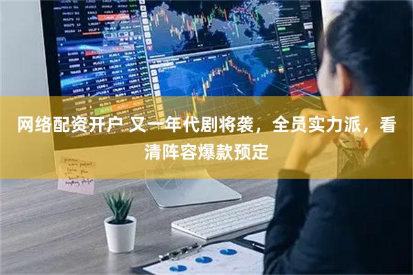 网络配资开户 又一年代剧将袭，全员实力派，看清阵容爆款预定
